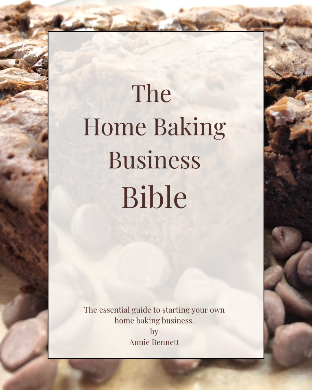 A book cover titled "The Home Baking Business Bible" by Annie Bennett. The subtitle reads: "The essential guide to starting your own home baking business." The background features a close-up image of rich chocolate brownies and chocolate chips.
