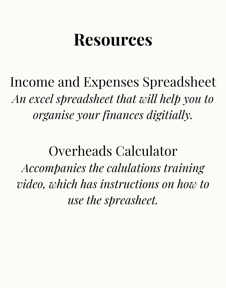 Text graphic on a cream background reading: "Resources. Income and Expenses Spreadsheet — an Excel spreadsheet to help you organise your finances digitally. Overheads Calculator — accompanies the calculations training video, which has instructions on how to use the spreadsheet."