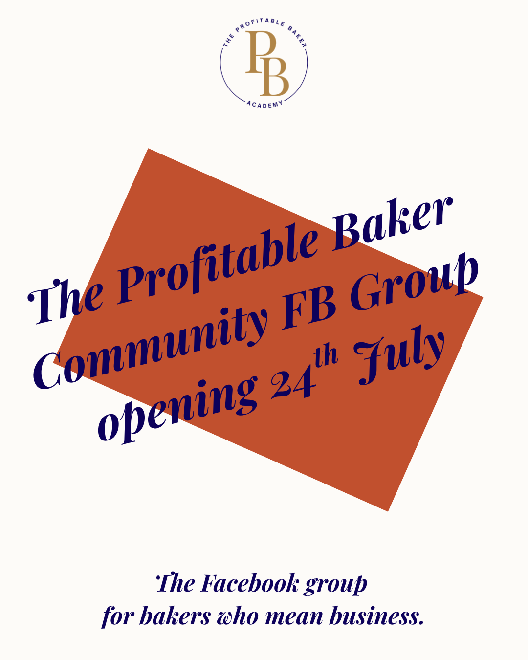Cream graphic with The Profitable Baker Academy logo at the top. Below, a tilted burnt orange rectangle contains the navy script text "The Profitable Baker Community FB Group opening 24th July." Underneath, in navy italic serif text, it reads "The Facebook group for bakers who mean business."