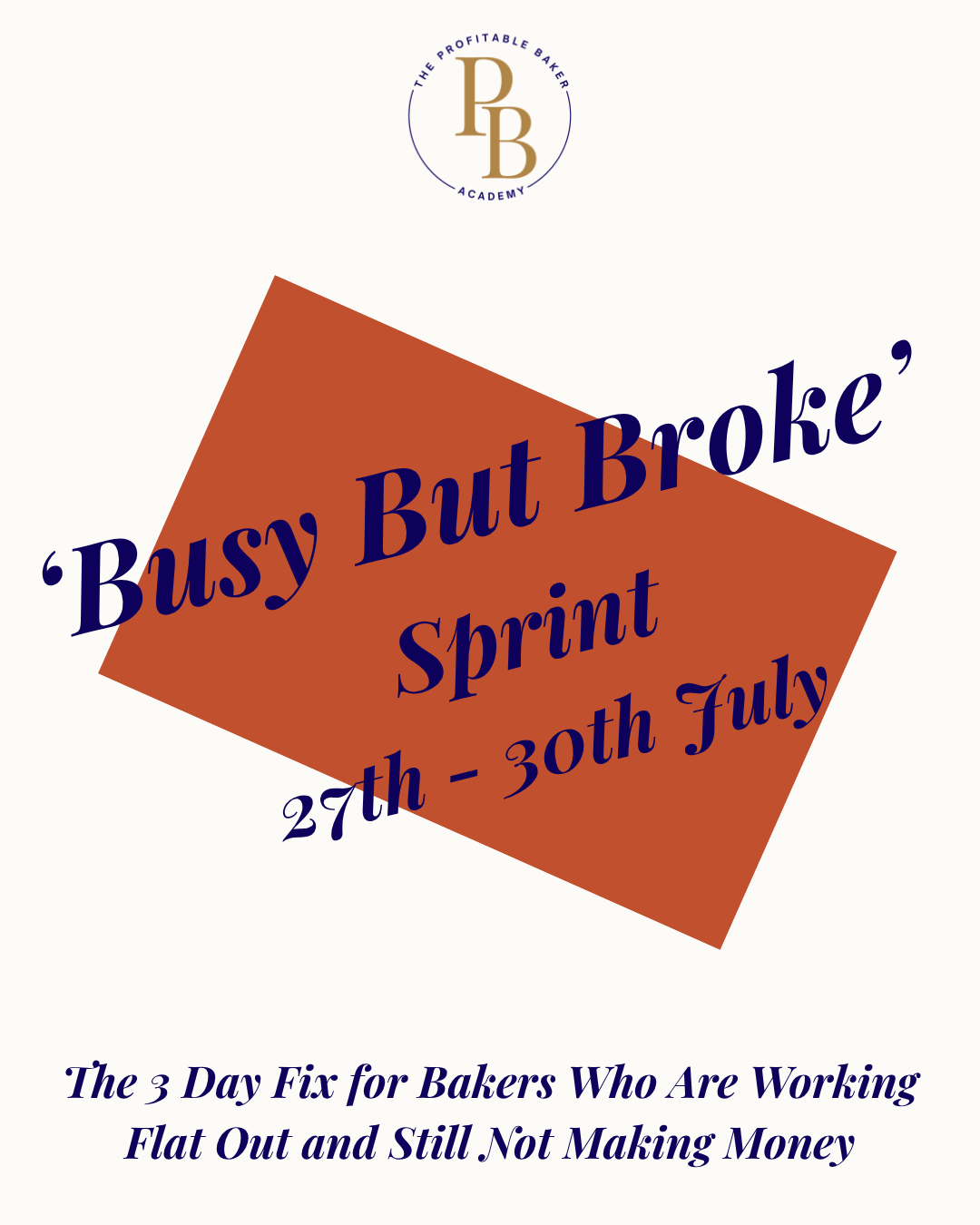 Cream graphic with The Profitable Baker Academy logo at the top. Below, a tilted burnt orange rectangle contains the navy script text "'Busy But Broke' Sprint, 27th - 30th July." Underneath, in navy italic serif text, it reads "The 3 Day Fix for Bakers Who Are Working Flat Out and Still Not Making Money."
